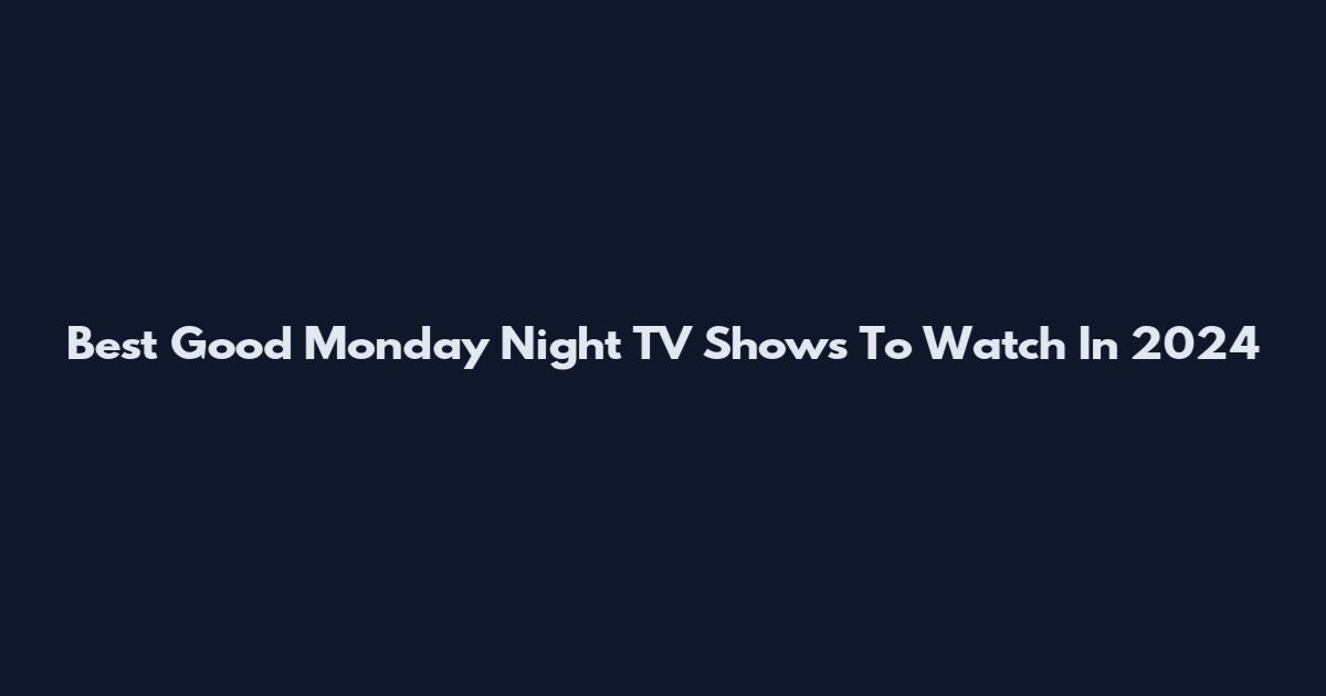 Best Good Monday Night TV Shows To Watch In 2024