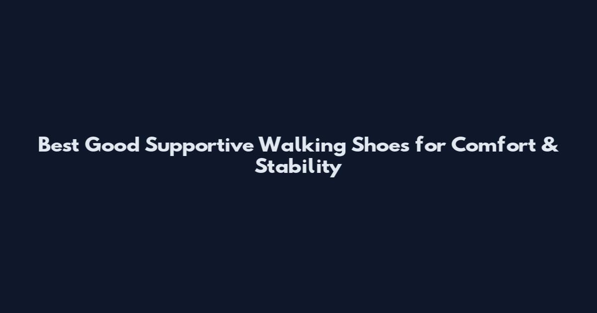 Best Good Supportive Walking Shoes for Comfort & Stability