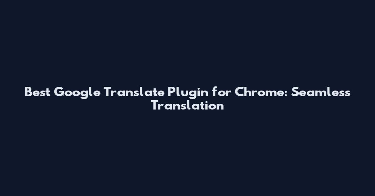 Best Google Translate Plugin for Chrome: Seamless Translation