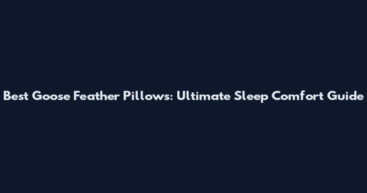 Best Goose Feather Pillows: Ultimate Sleep Comfort Guide