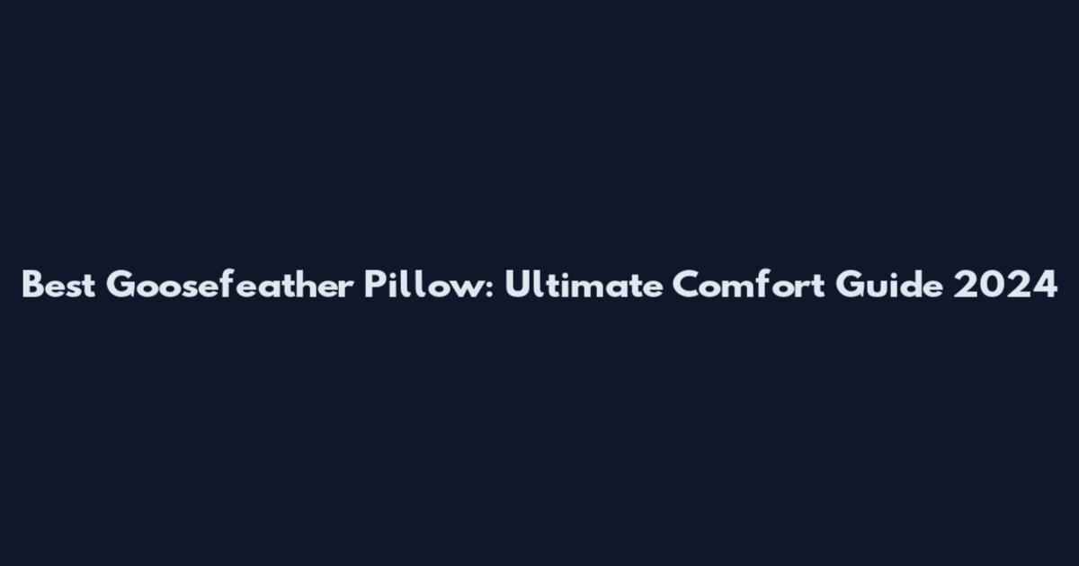 Best Goosefeather Pillow: Ultimate Comfort Guide 2024