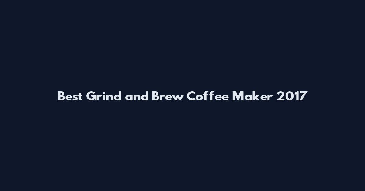 Best Grind and Brew Coffee Maker 2017