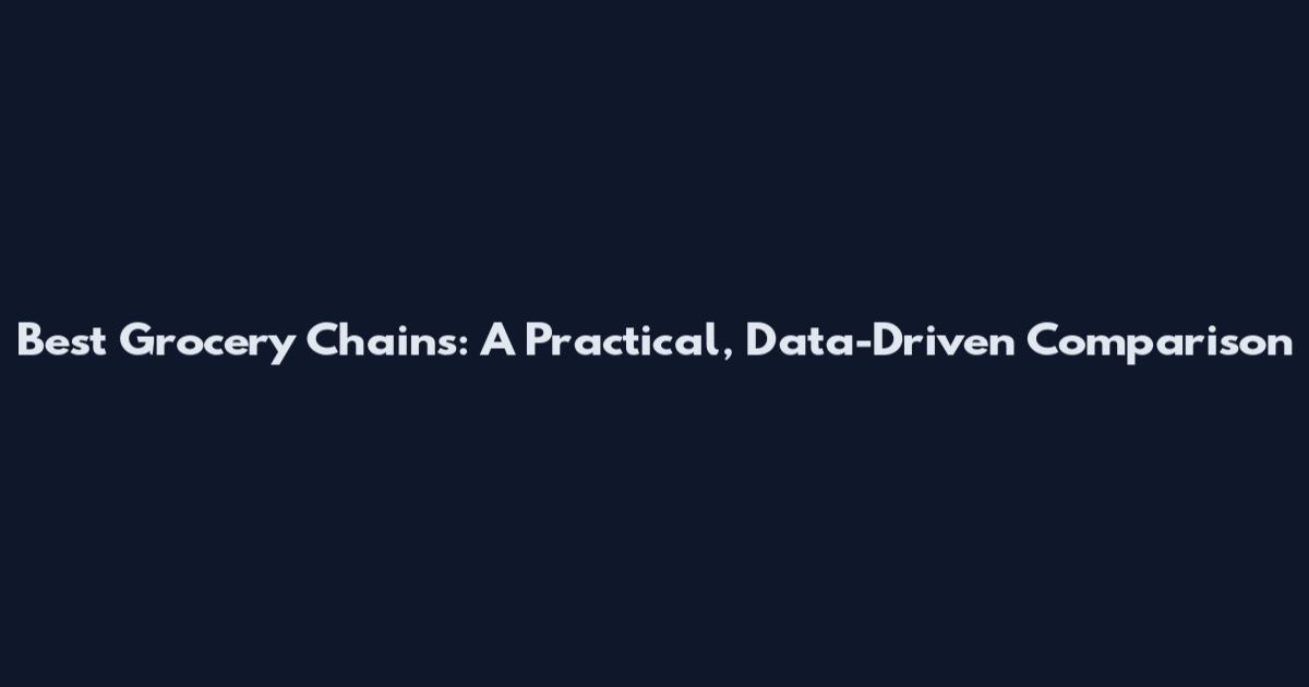 Best Grocery Chains: A Practical, Data-Driven Comparison