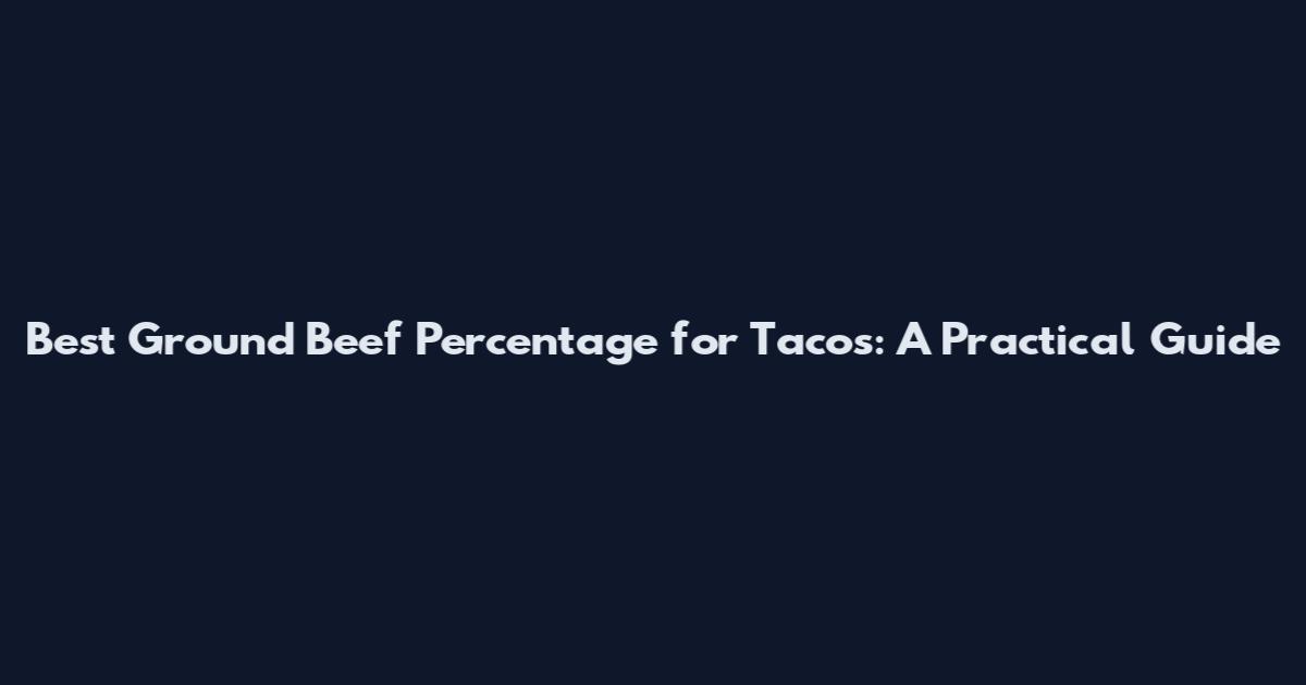 Best Ground Beef Percentage for Tacos: A Practical Guide