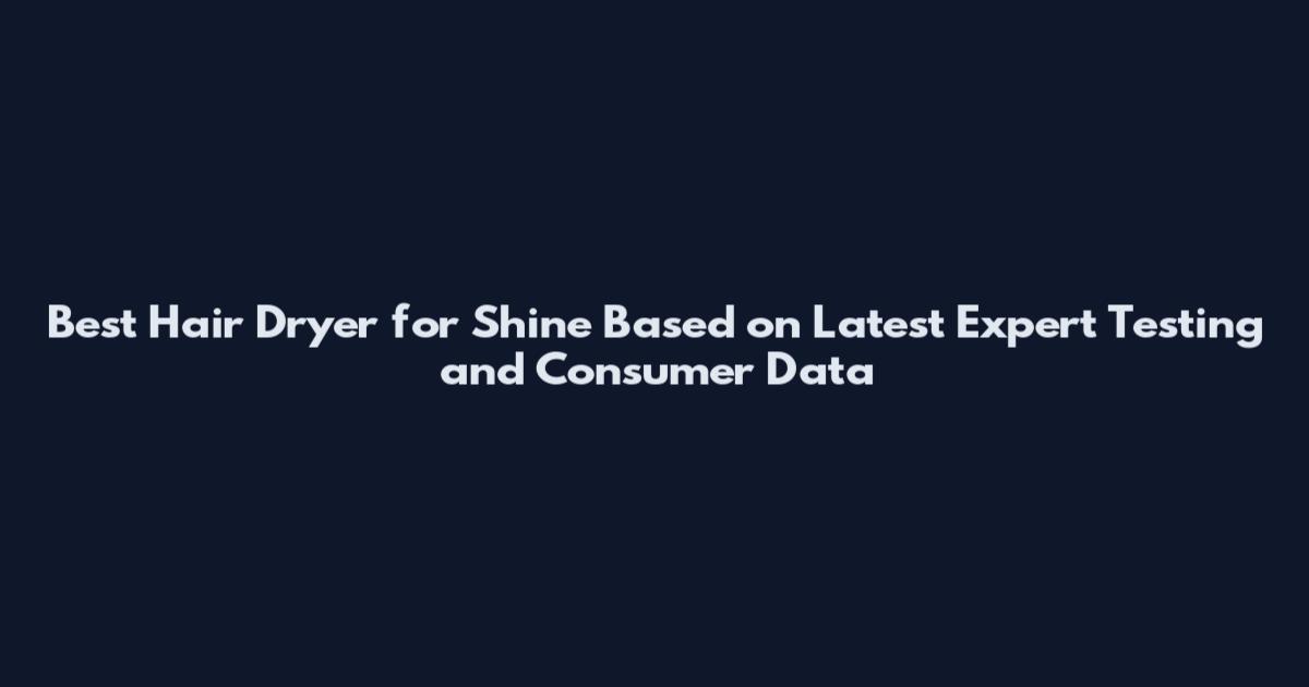 Best Hair Dryer for Shine Based on Latest Expert Testing and Consumer Data