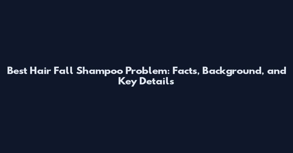 Best Hair Fall Shampoo Problem: Facts, Background, and Key Details