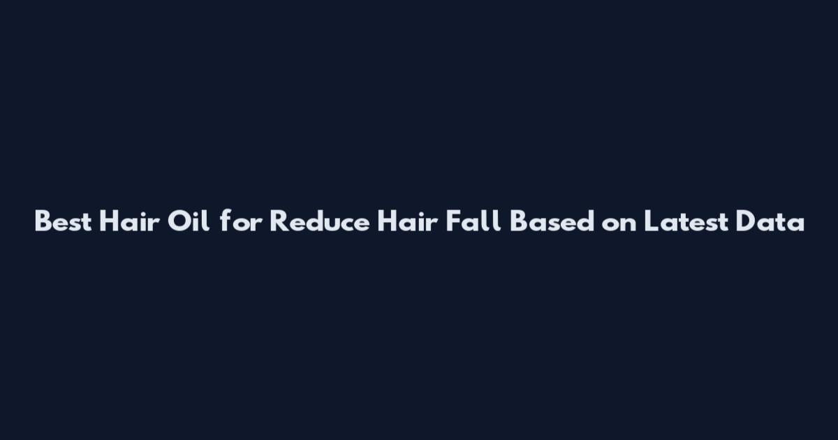 Best Hair Oil for Reduce Hair Fall Based on Latest Data