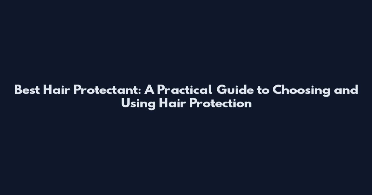 Best Hair Protectant: A Practical Guide to Choosing and Using Hair Protection