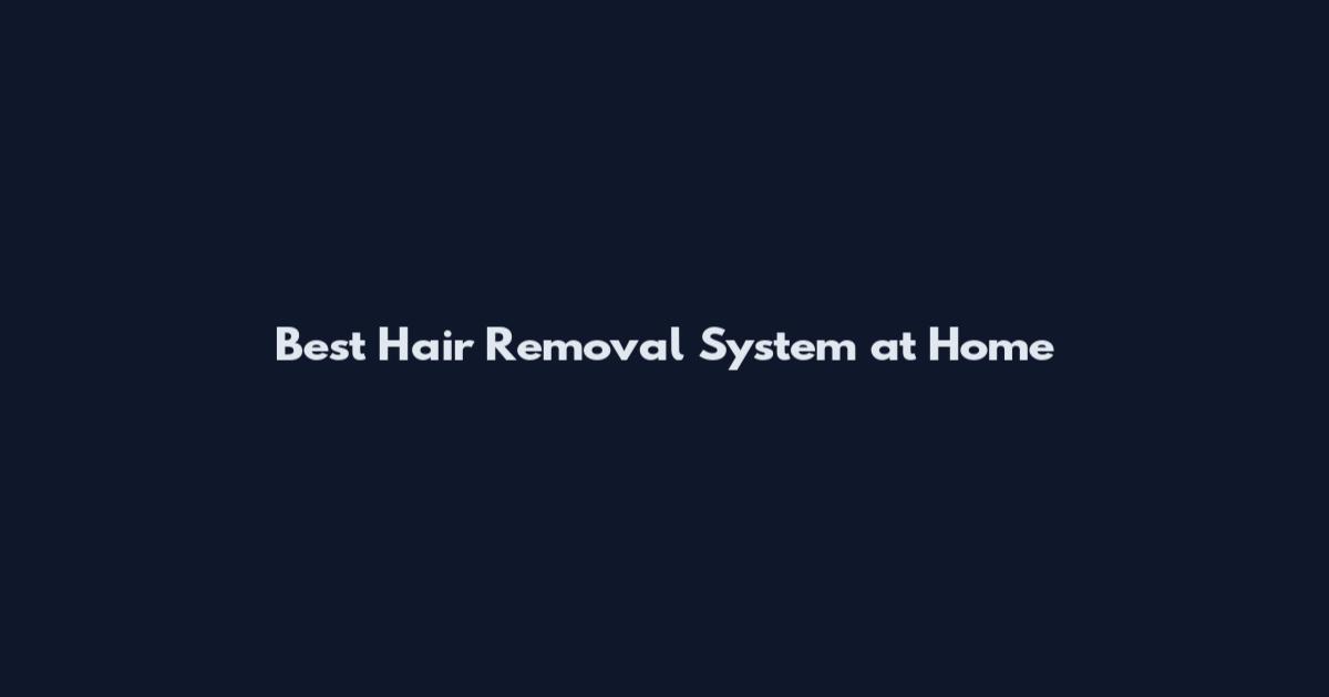 Best Hair Removal System at Home