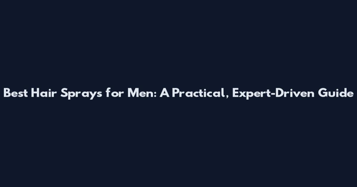 Best Hair Sprays for Men: A Practical, Expert-Driven Guide