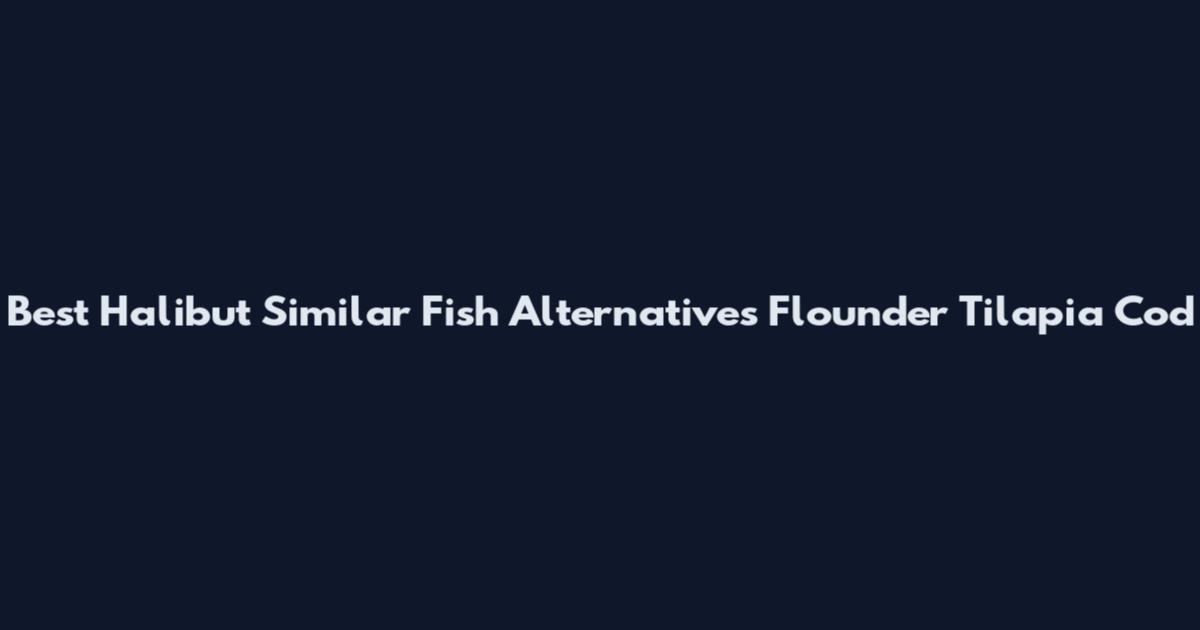 Best Halibut Similar Fish Alternatives Flounder Tilapia Cod