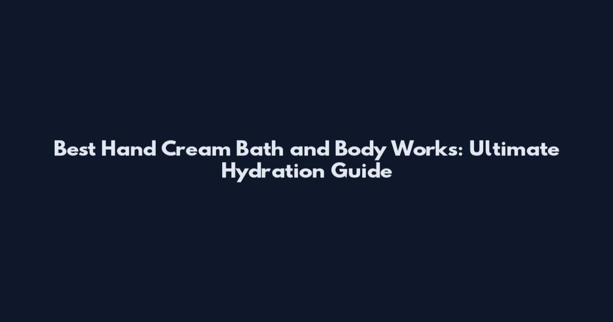 Best Hand Cream Bath and Body Works: Ultimate Hydration Guide
