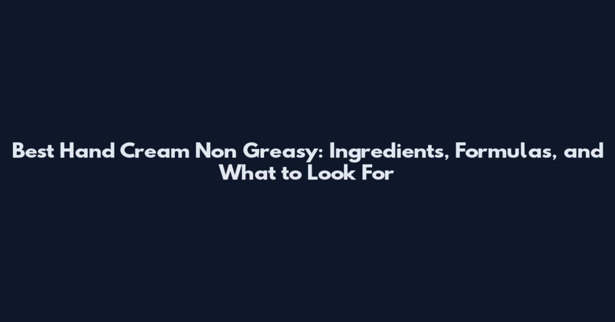 Best Hand Cream Non Greasy: Ingredients, Formulas, and What to Look For