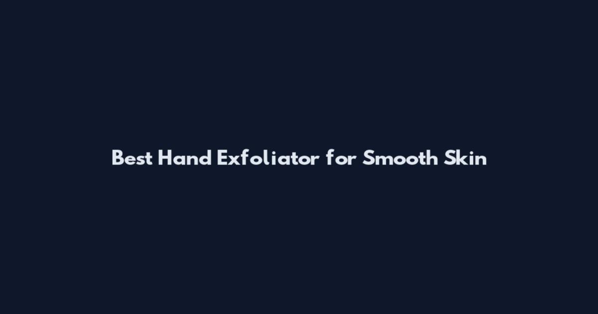 Best Hand Exfoliator for Smooth Skin