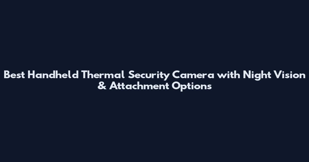 Best Handheld Thermal Security Camera with Night Vision & Attachment Options