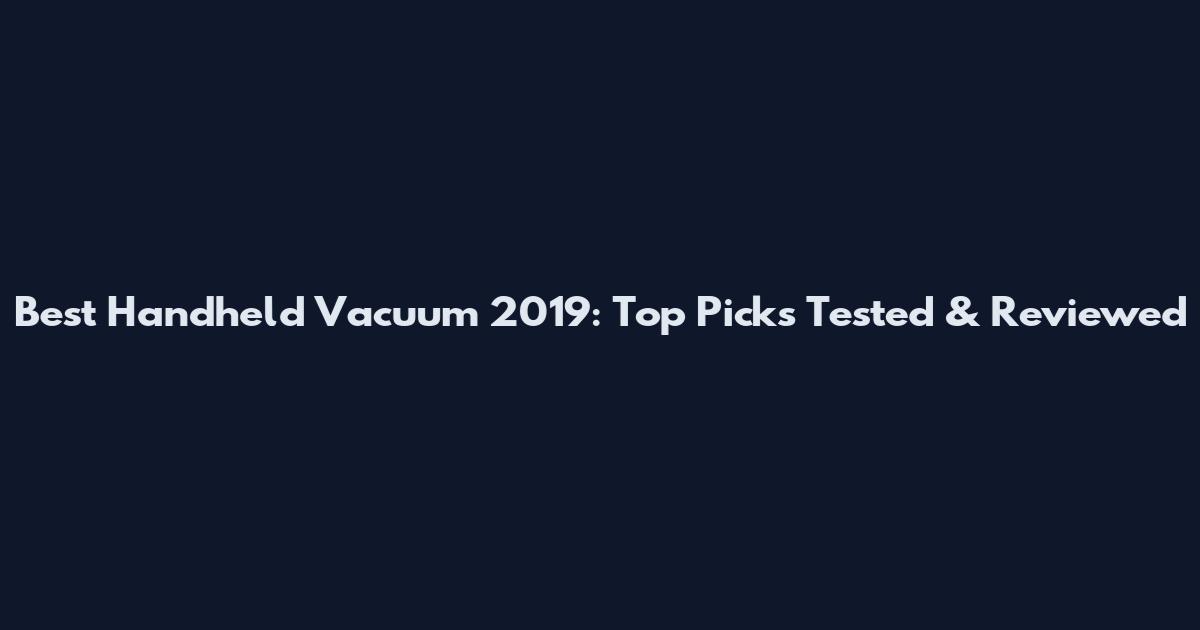 Best Handheld Vacuum 2019: Top Picks Tested & Reviewed