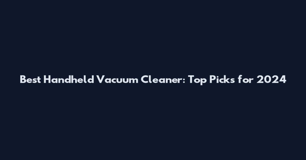 Best Handheld Vacuum Cleaner: Top Picks for 2024