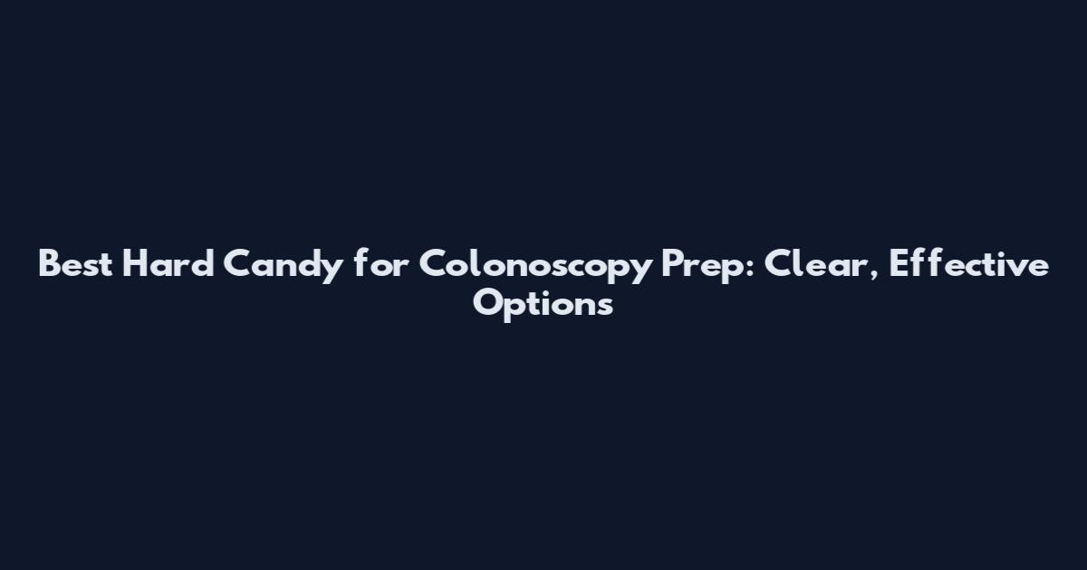 Best Hard Candy for Colonoscopy Prep: Clear, Effective Options