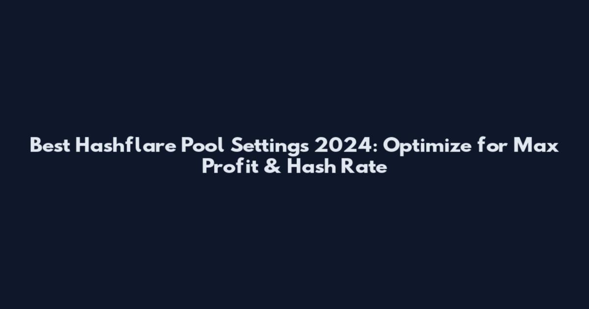 Best Hashflare Pool Settings 2024: Optimize for Max Profit & Hash Rate