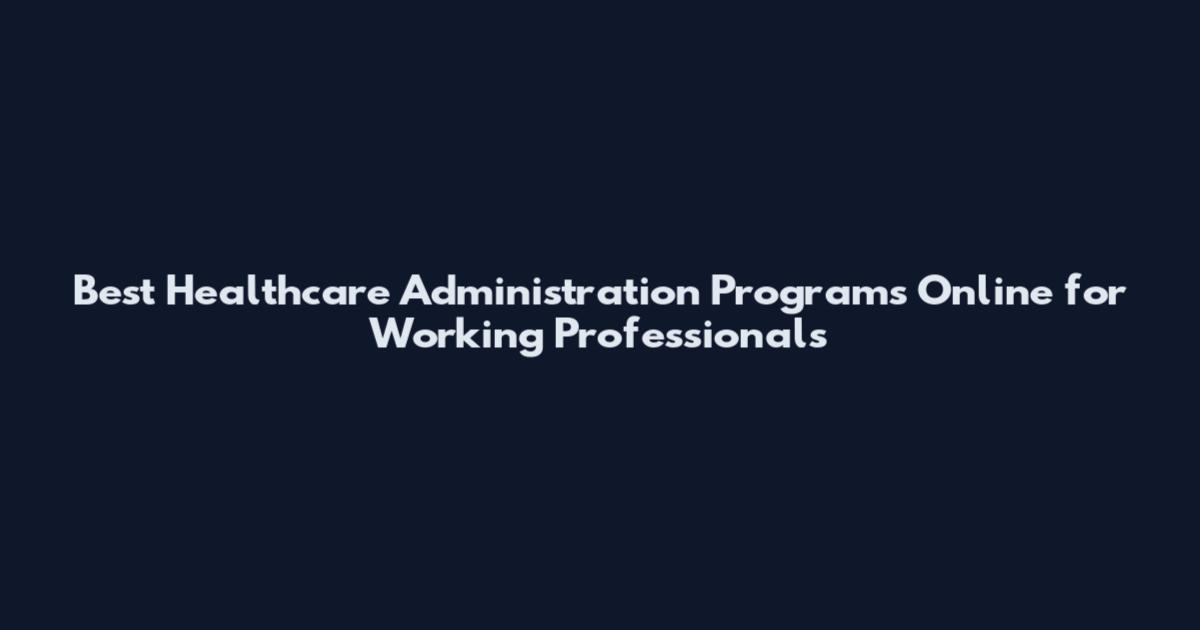 Best Healthcare Administration Programs Online for Working Professionals