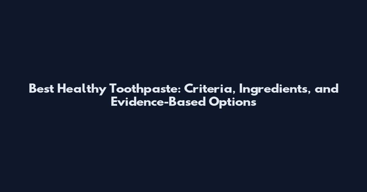 Best Healthy Toothpaste: Criteria, Ingredients, and Evidence-Based Options