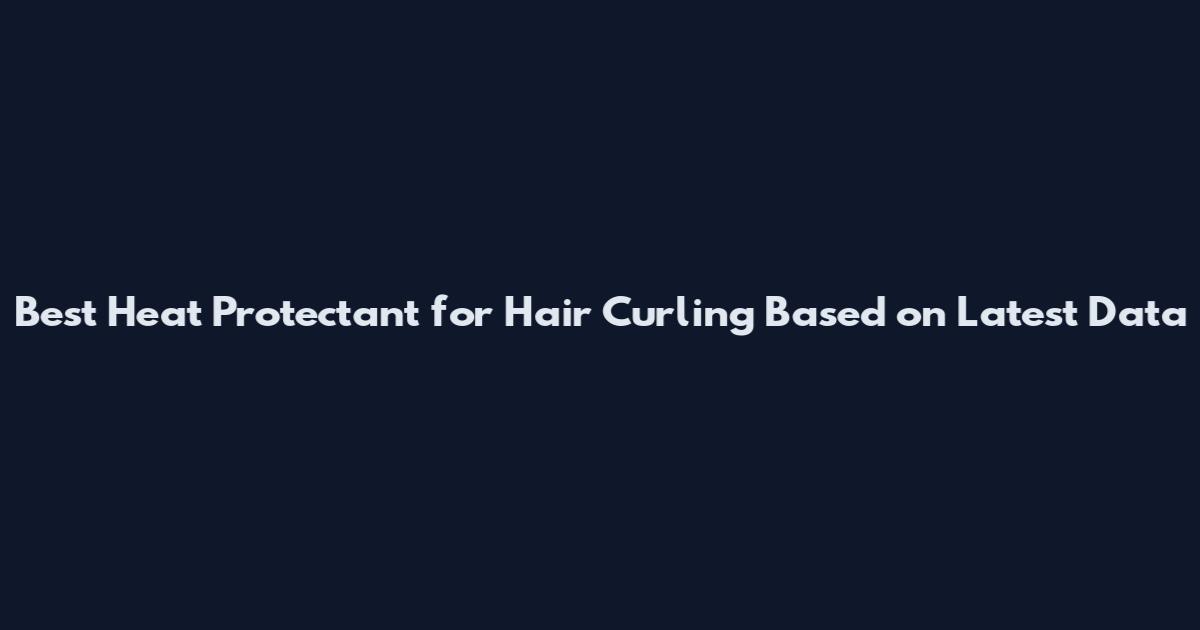 Best Heat Protectant for Hair Curling Based on Latest Data