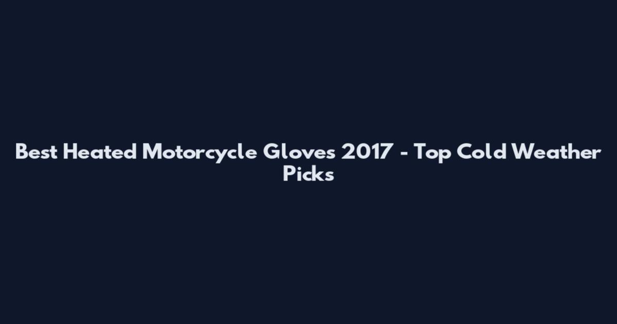 Best Heated Motorcycle Gloves 2017 - Top Cold Weather Picks