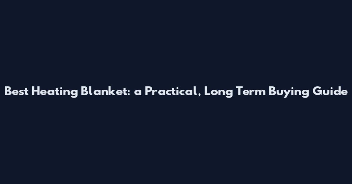 Best Heating Blanket: a Practical, Long Term Buying Guide