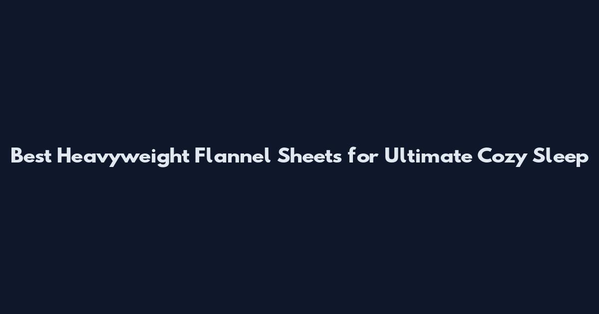Best Heavyweight Flannel Sheets for Ultimate Cozy Sleep