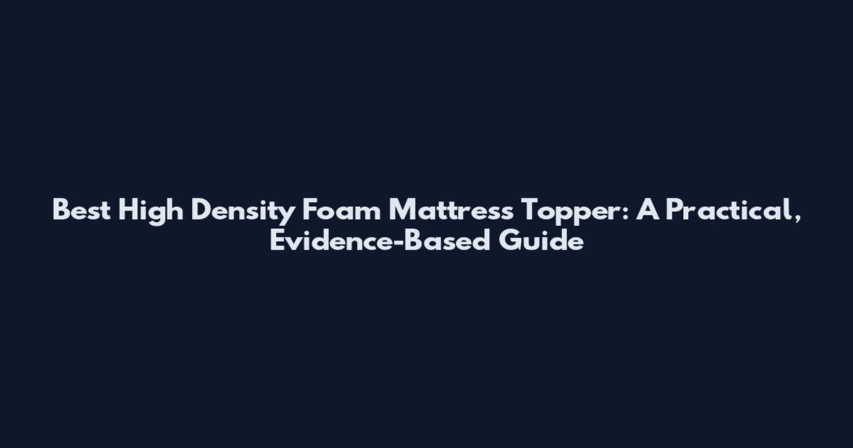 Best High Density Foam Mattress Topper: A Practical, Evidence-Based Guide