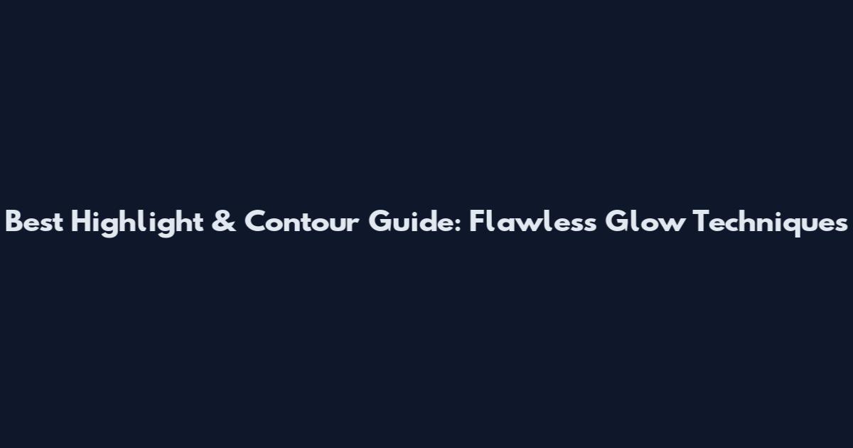 Best Highlight & Contour Guide: Flawless Glow Techniques