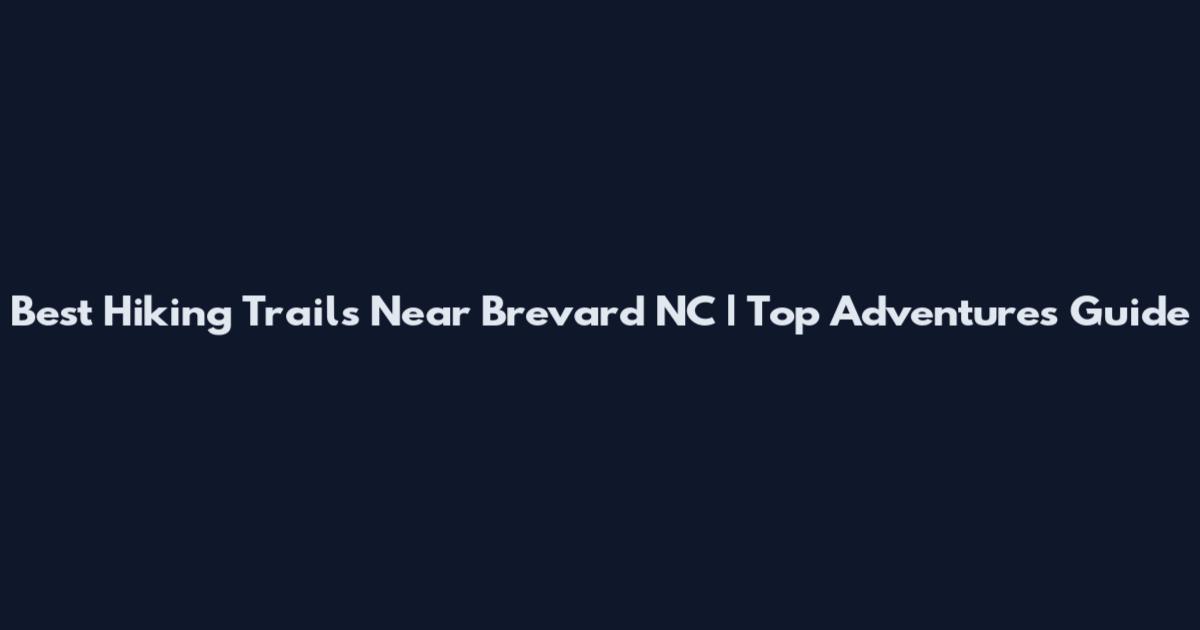 Best Hiking Trails Near Brevard NC | Top Adventures Guide