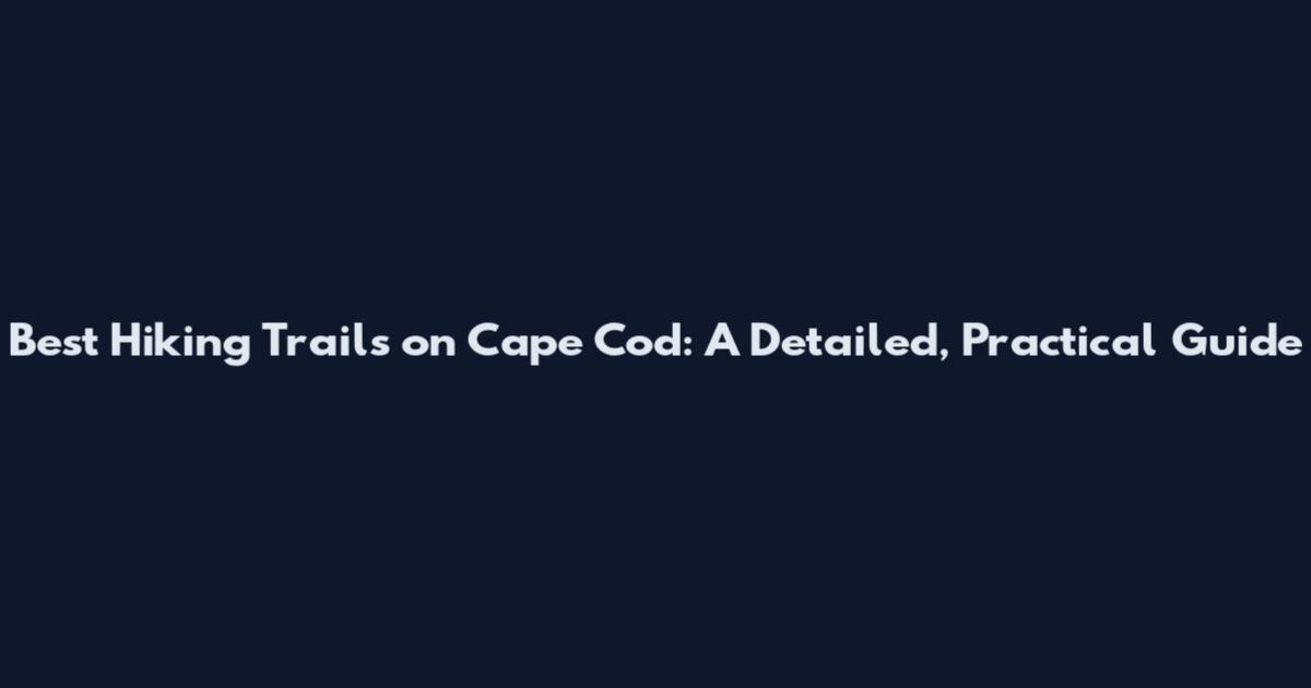Best Hiking Trails on Cape Cod: A Detailed, Practical Guide