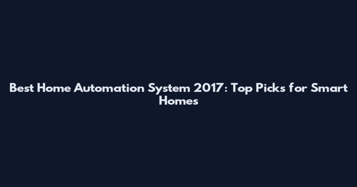 Best Home Automation System 2017: Top Picks for Smart Homes