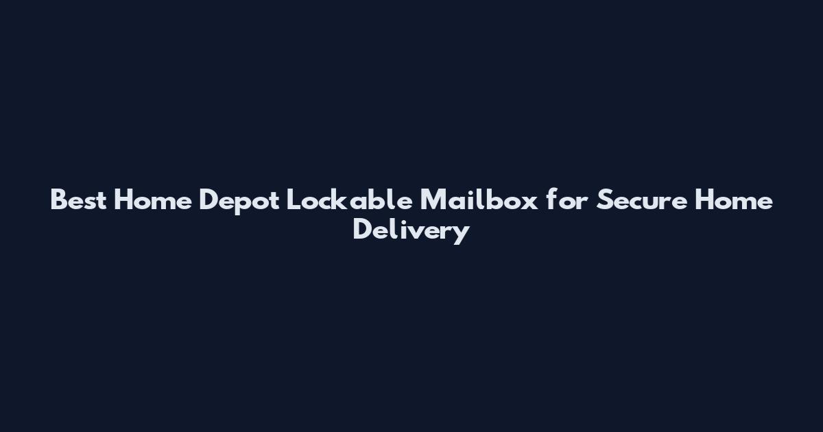 Best Home Depot Lockable Mailbox for Secure Home Delivery