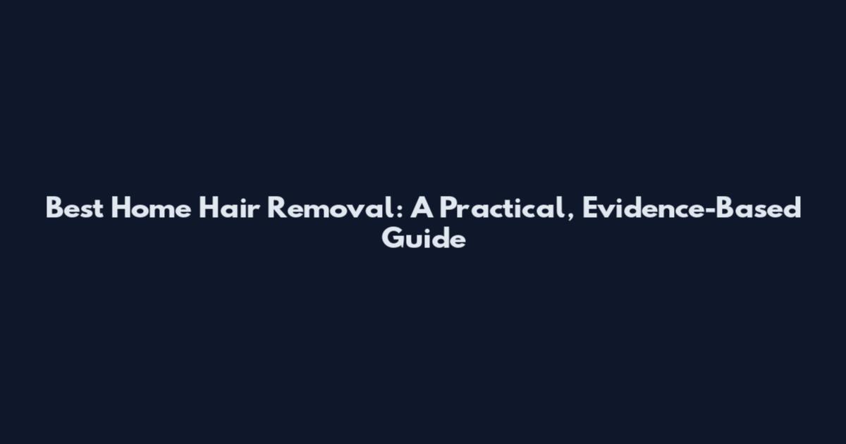 Best Home Hair Removal: A Practical, Evidence-Based Guide