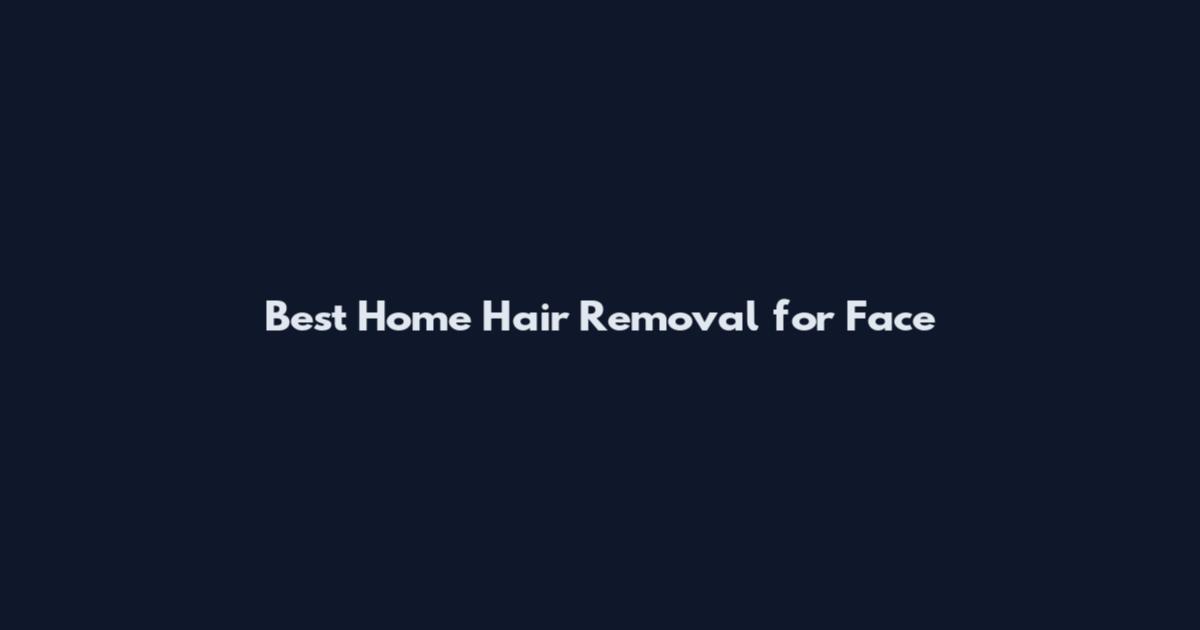 Best Home Hair Removal for Face