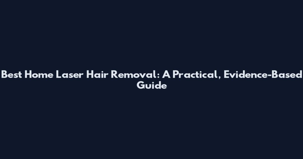 Best Home Laser Hair Removal: A Practical, Evidence-Based Guide