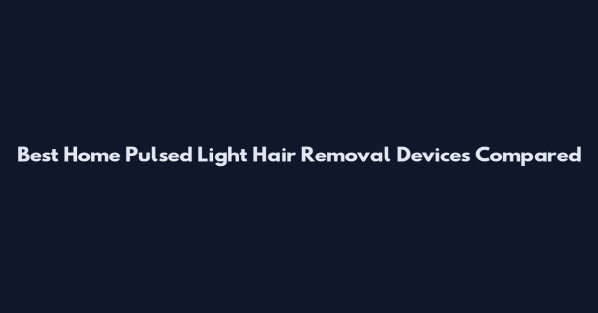 Best Home Pulsed Light Hair Removal Devices Compared