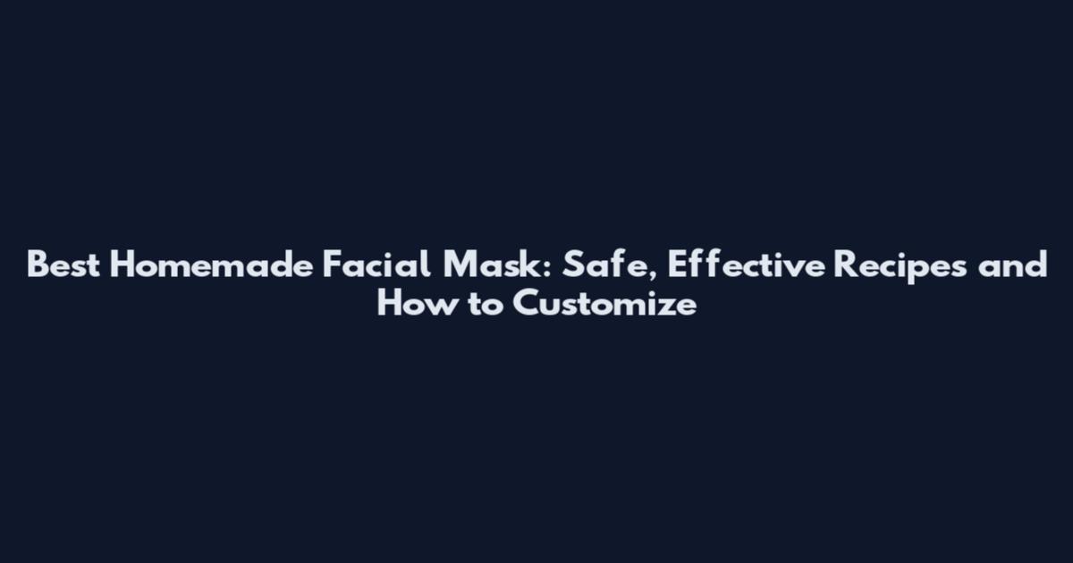 Best Homemade Facial Mask: Safe, Effective Recipes and How to Customize