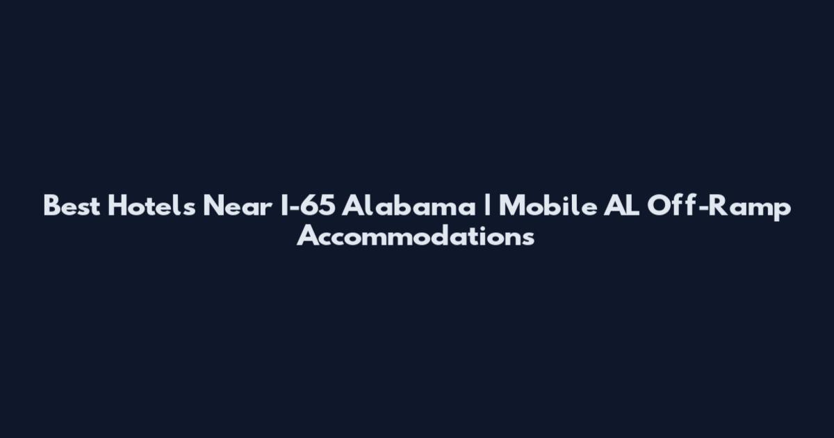 Best Hotels Near I-65 Alabama | Mobile AL Off-Ramp Accommodations