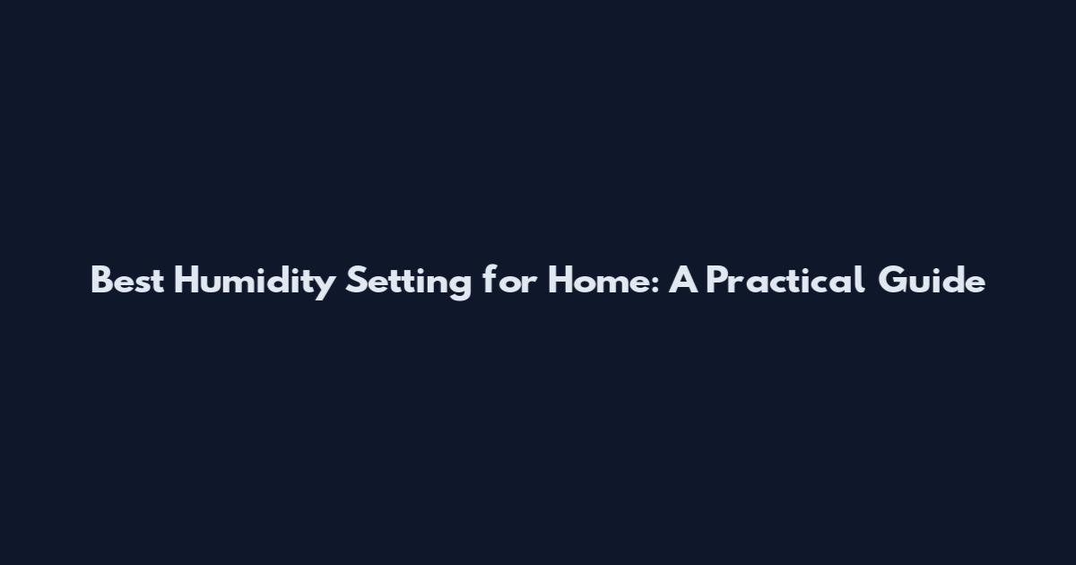 Best Humidity Setting for Home: A Practical Guide
