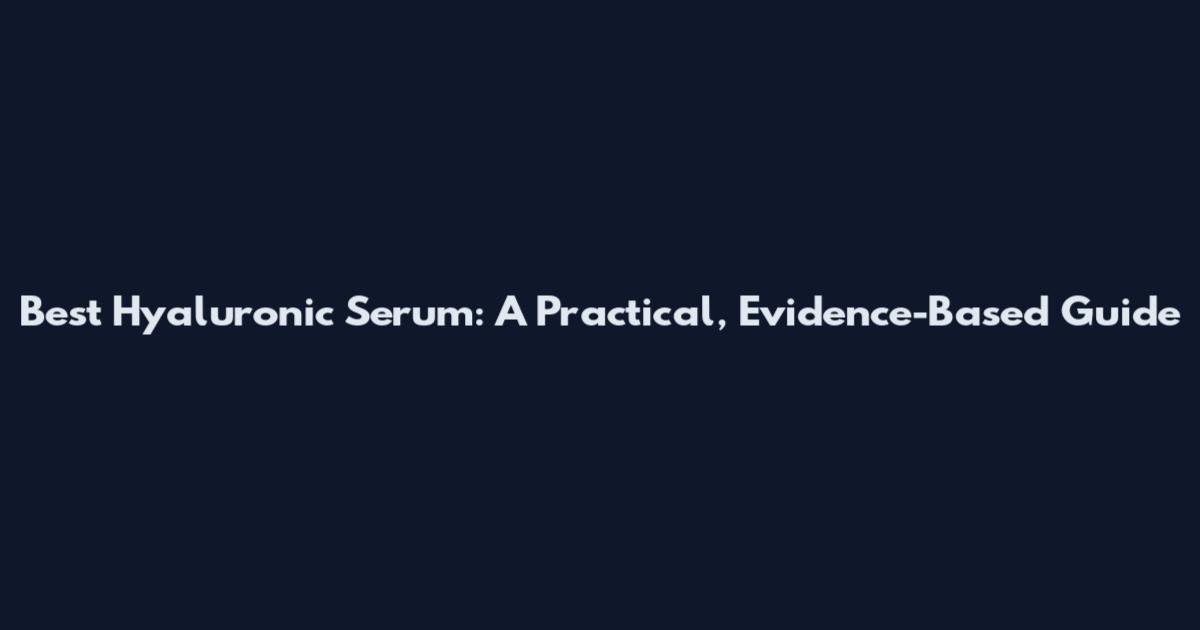 Best Hyaluronic Serum: A Practical, Evidence-Based Guide