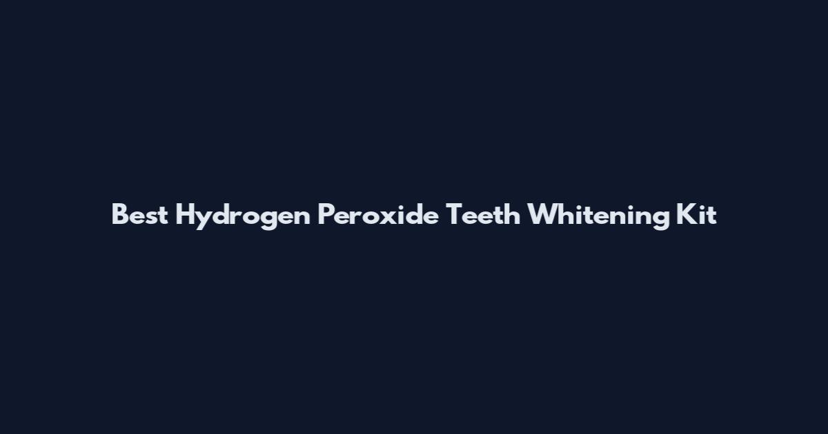 Best Hydrogen Peroxide Teeth Whitening Kit