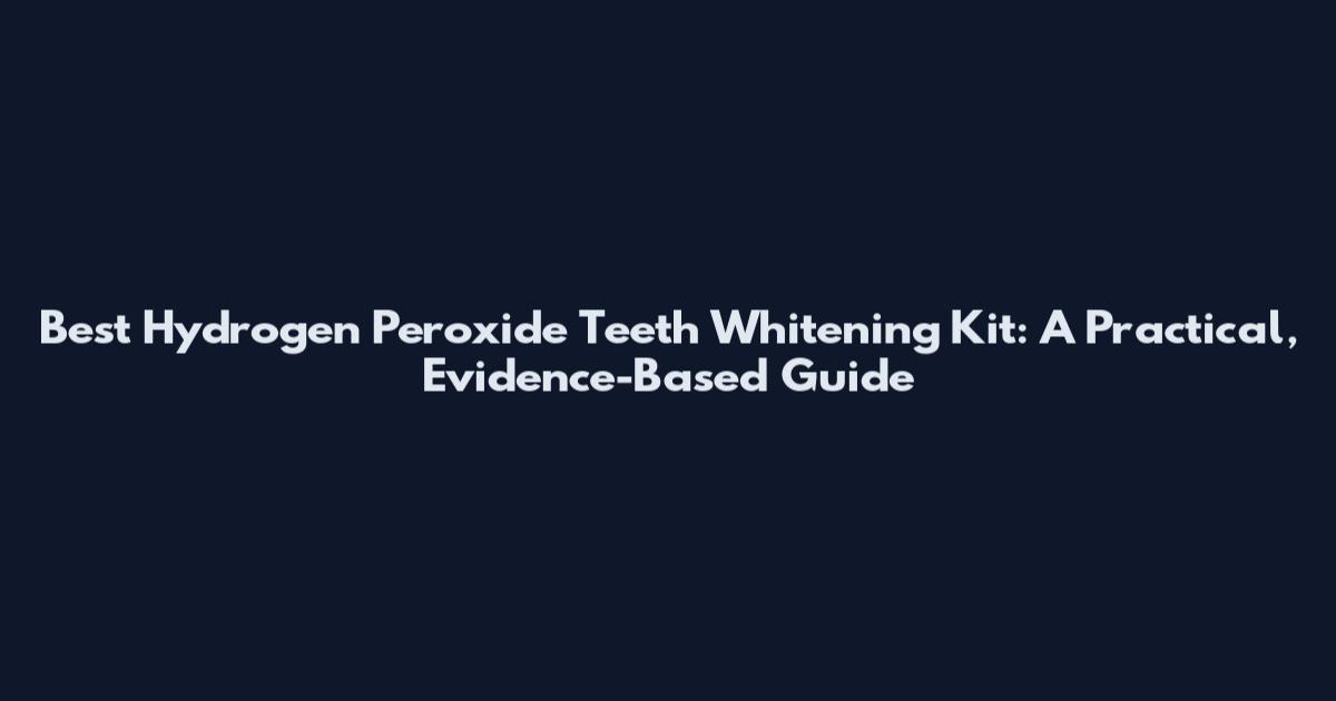 Best Hydrogen Peroxide Teeth Whitening Kit: A Practical, Evidence-Based Guide