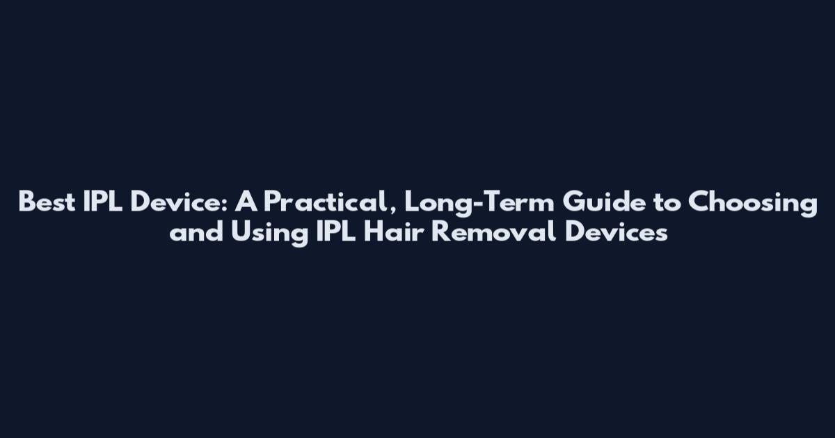 Best IPL Device: A Practical, Long-Term Guide to Choosing and Using IPL Hair Removal Devices