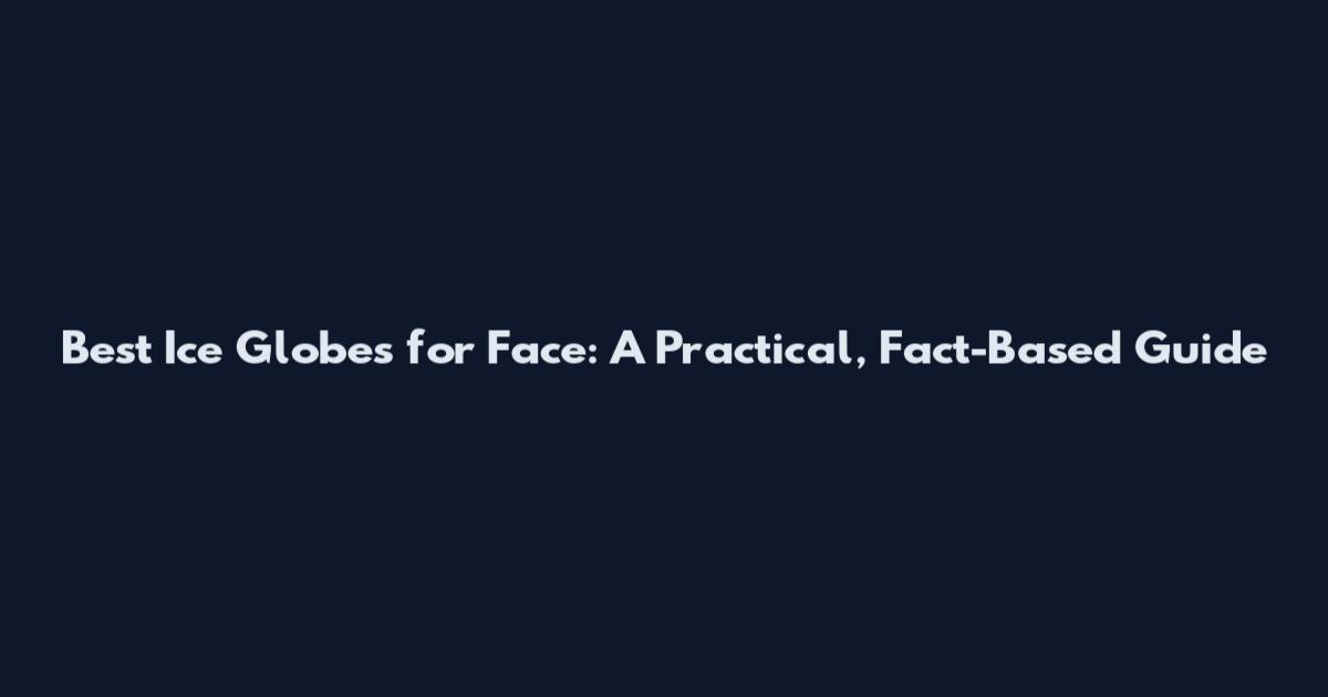 Best Ice Globes for Face: A Practical, Fact-Based Guide
