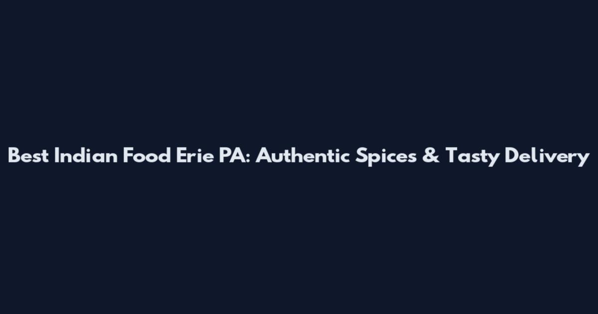 Best Indian Food Erie PA: Authentic Spices & Tasty Delivery