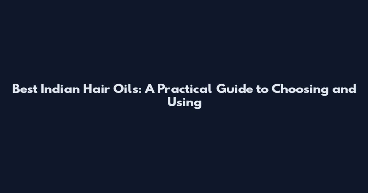 Best Indian Hair Oils: A Practical Guide to Choosing and Using
