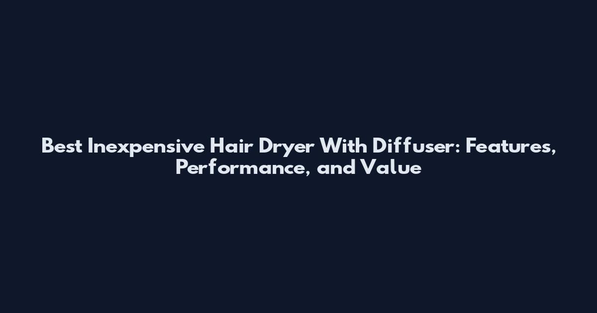 Best Inexpensive Hair Dryer With Diffuser: Features, Performance, and Value